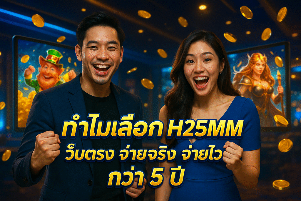 ทำไมเลือก H25MM เว็บตรง จ่ายจริง จ่ายไว กว่า 5 ปี